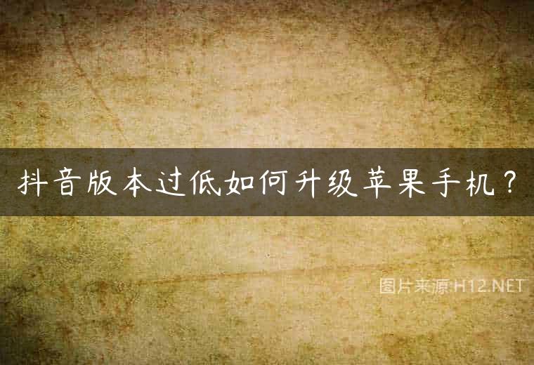 抖音版本过低如何升级苹果手机？
