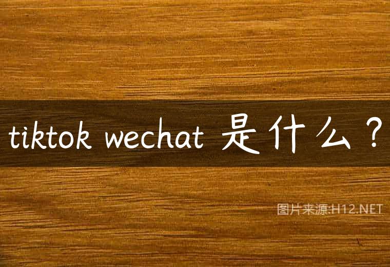 tiktok wechat 是什么？