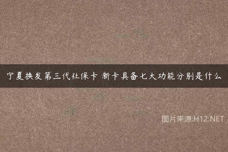 宁夏换发第三代社保卡 新卡具备七大功能分别是什么
