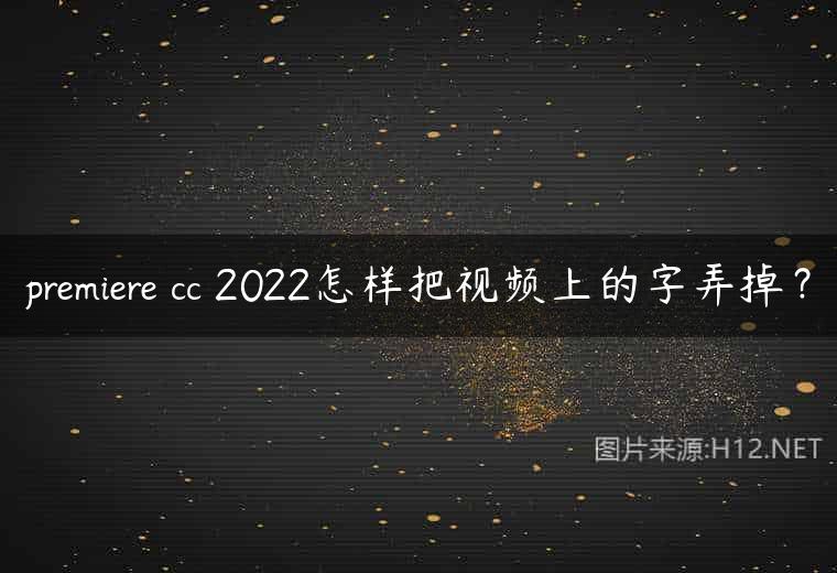 premiere cc 2022怎样把视频上的字弄掉？