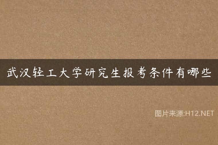 武汉轻工大学研究生报考条件有哪些