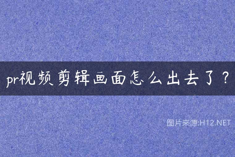 pr视频剪辑画面怎么出去了？