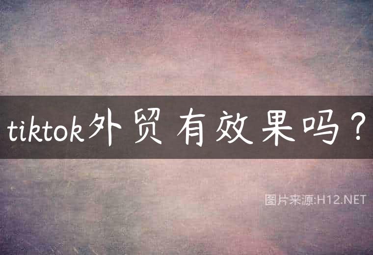 tiktok外贸有效果吗？