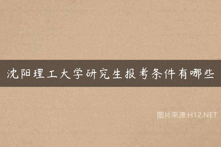 沈阳理工大学研究生报考条件有哪些