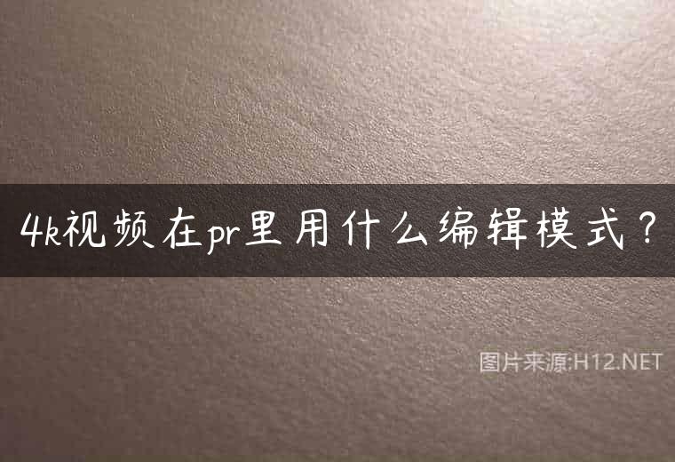 4k视频在pr里用什么编辑模式？