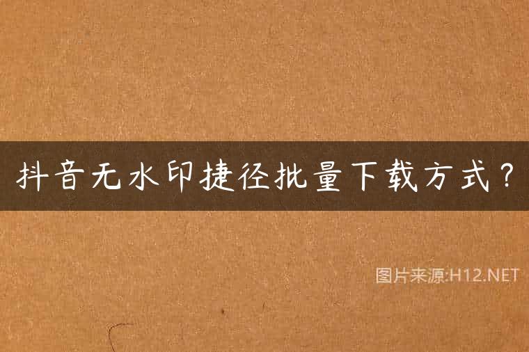抖音无水印捷径批量下载方式？