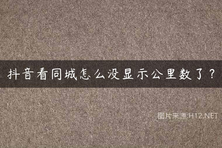 抖音看同城怎么没显示公里数了？