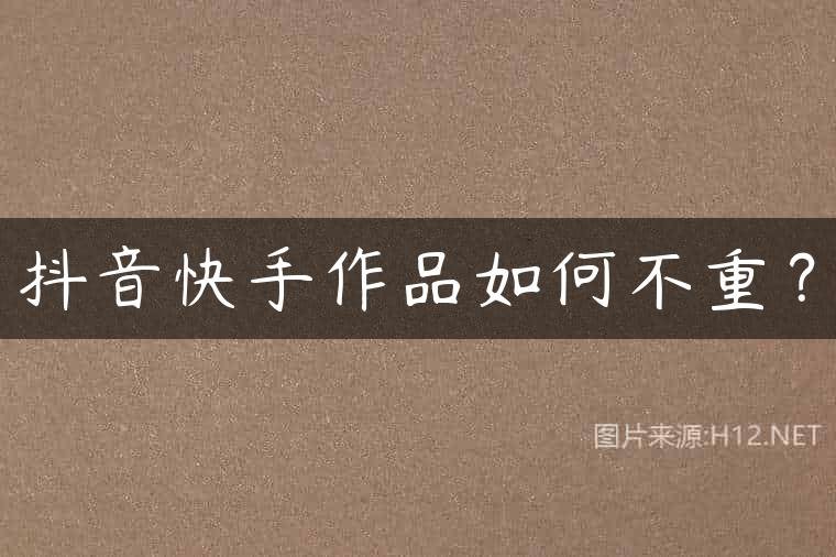 抖音快手作品如何不重？