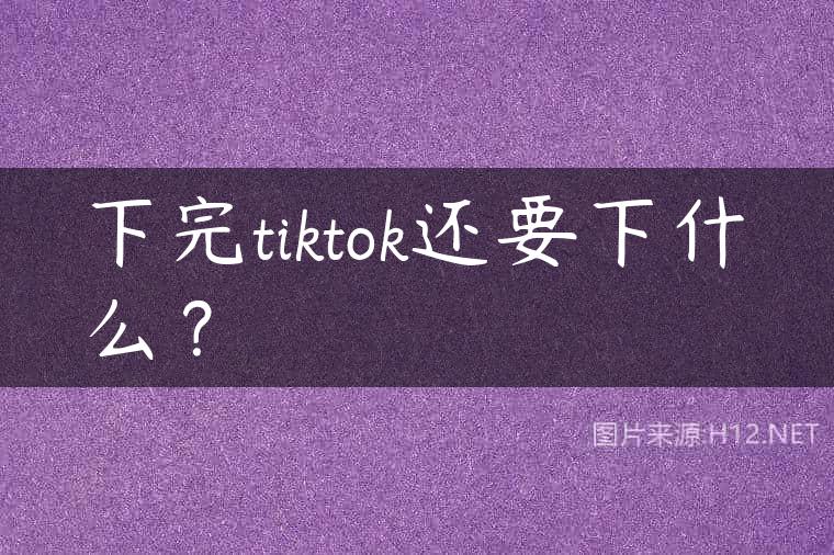 下完tiktok还要下什么？