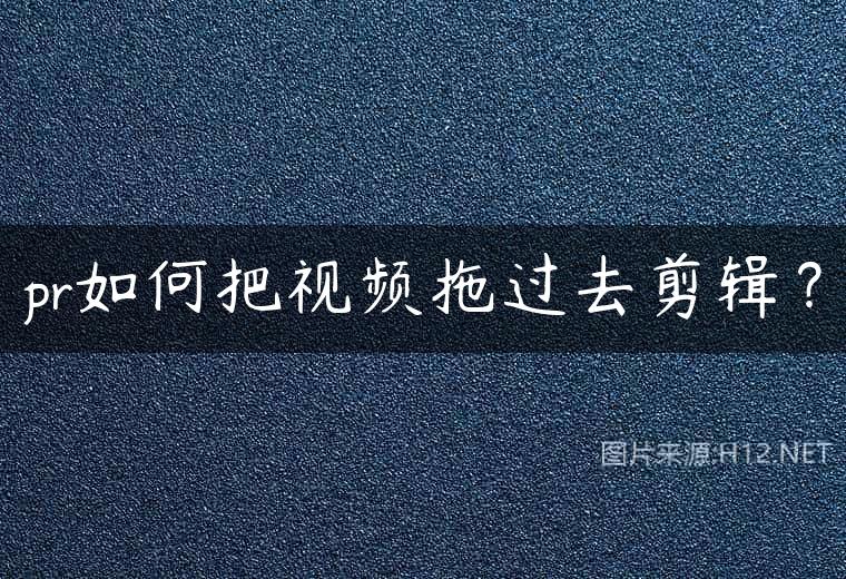 pr如何把视频拖过去剪辑？