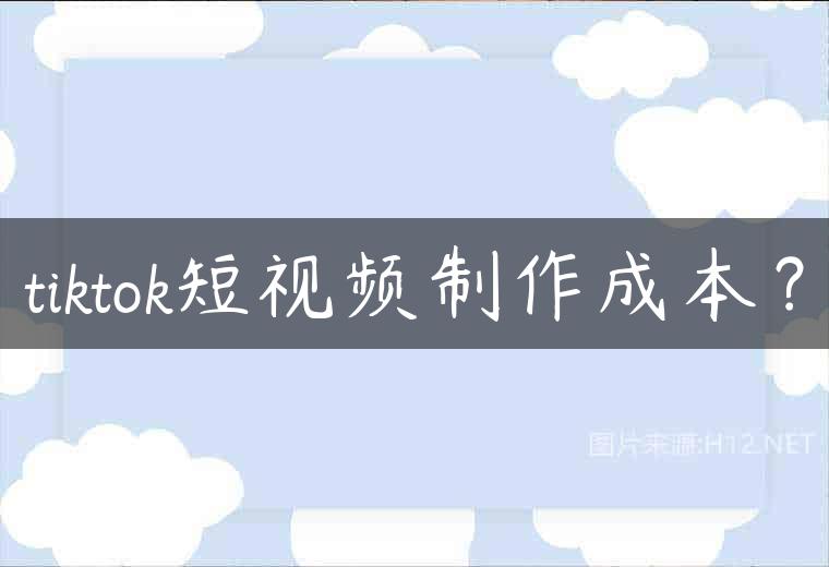 tiktok短视频制作成本？