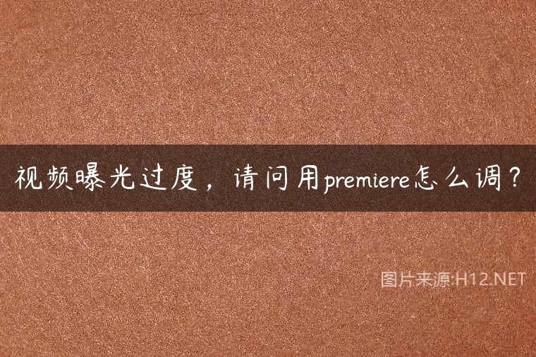 视频曝光过度，请问用premiere怎么调？