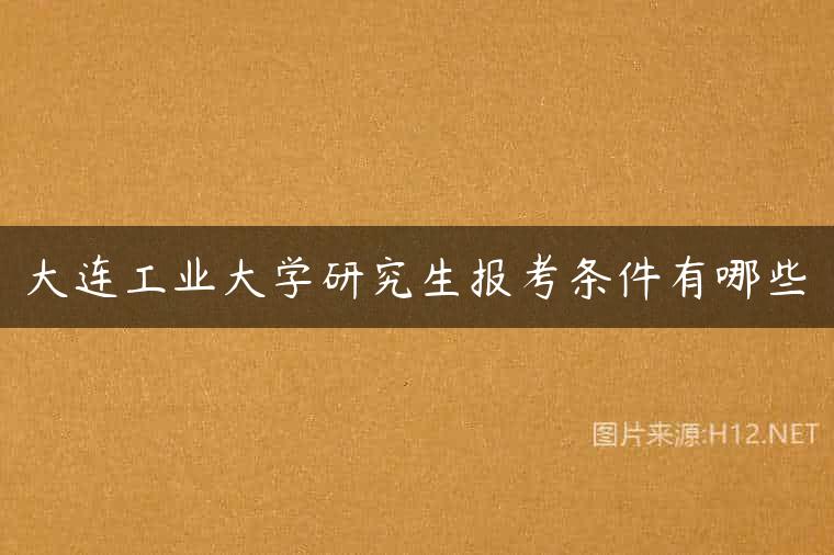 大连工业大学研究生报考条件有哪些