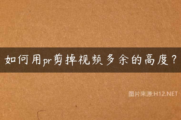 如何用pr剪掉视频多余的高度？