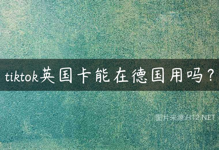 tiktok英国卡能在德国用吗？