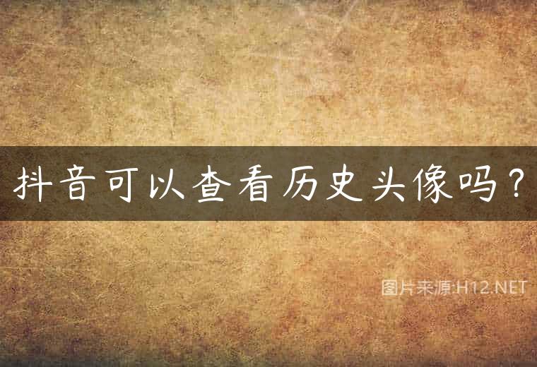 抖音可以查看历史头像吗？