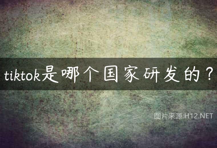 tiktok是哪个国家研发的？