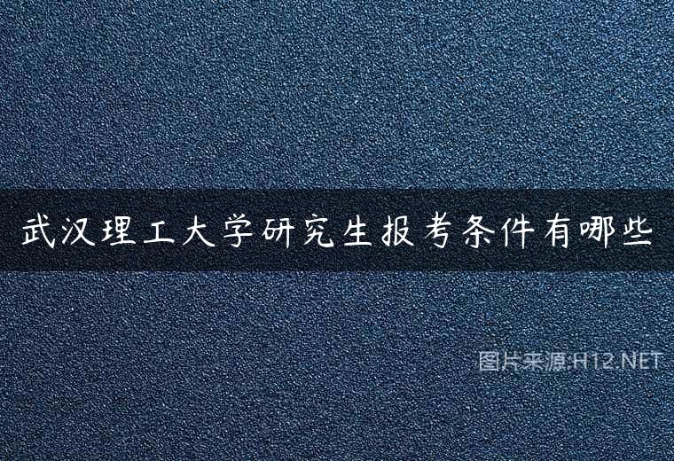 武汉理工大学研究生报考条件有哪些