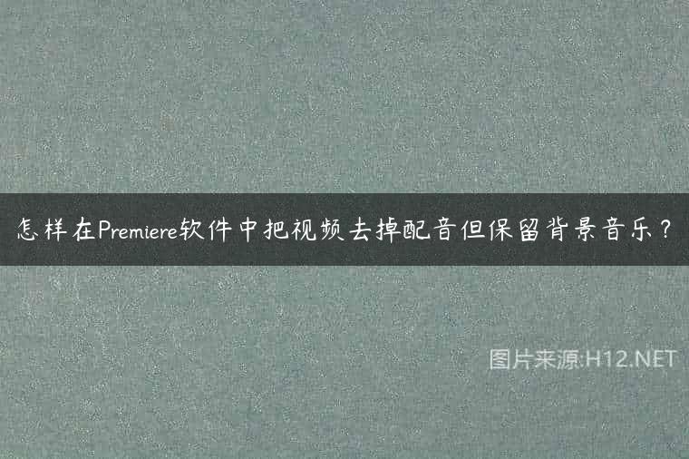 怎样在Premiere软件中把视频去掉配音但保留背景音乐？