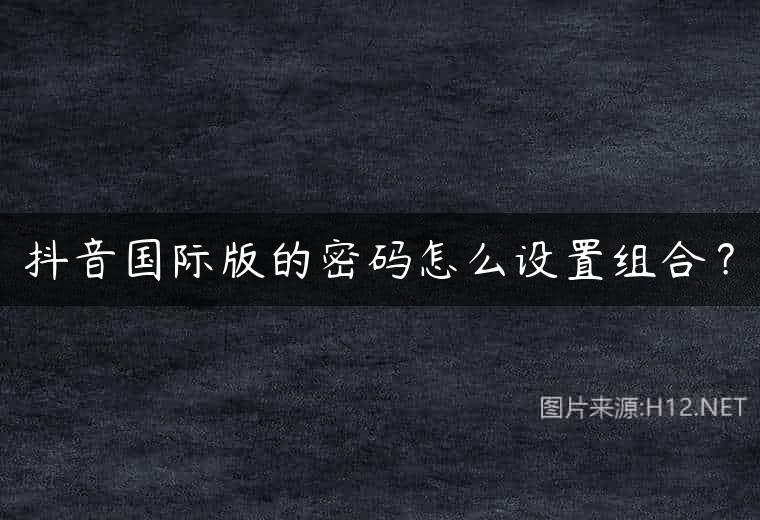 抖音国际版的密码怎么设置组合？