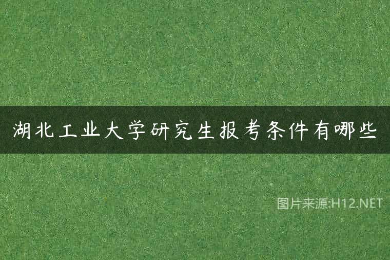 湖北工业大学研究生报考条件有哪些