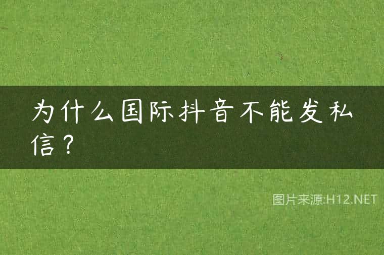 为什么国际抖音不能发私信？