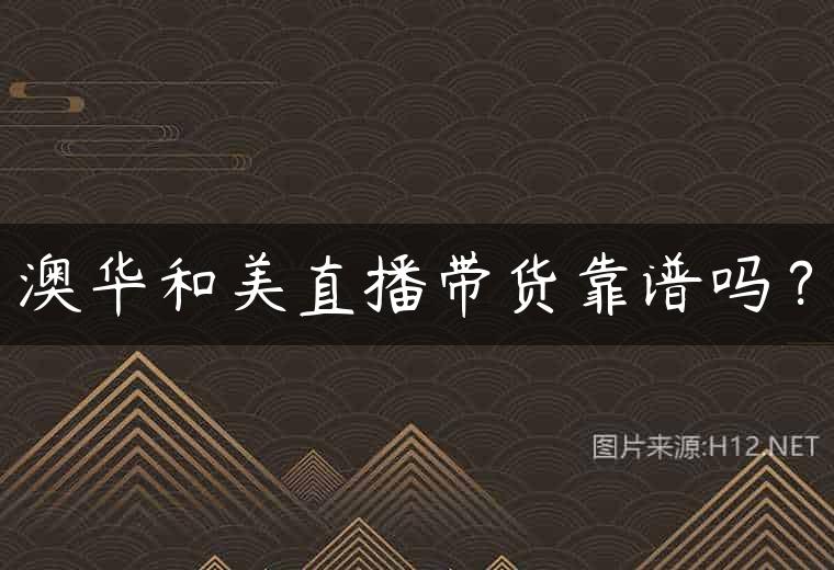 澳华和美直播带货靠谱吗？