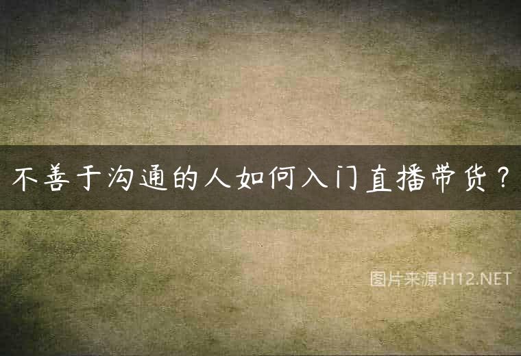 不善于沟通的人如何入门直播带货？