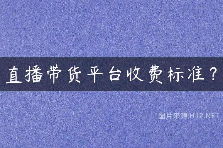 直播带货平台收费标准？