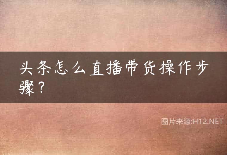 头条怎么直播带货操作步骤？