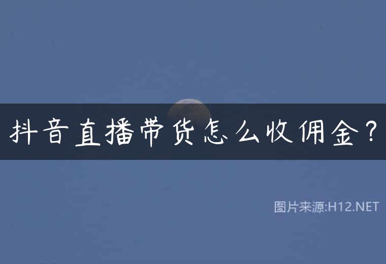 抖音直播带货怎么收佣金？