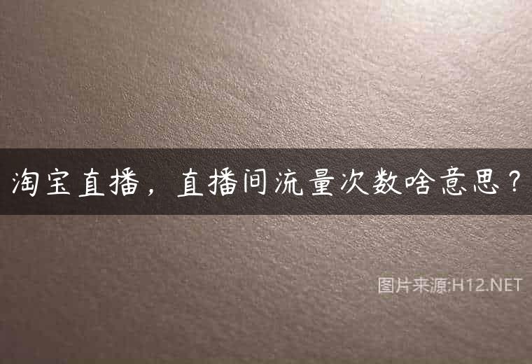 淘宝直播，直播间流量次数啥意思？