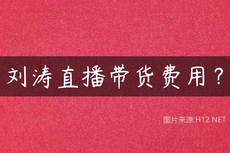 刘涛直播带货费用？