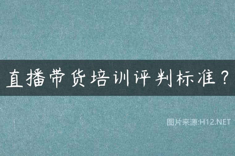 直播带货培训评判标准？