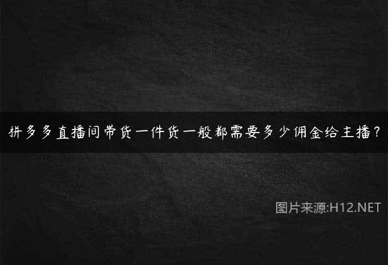 拼多多直播间带货一件货一般都需要多少佣金给主播？
