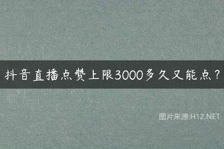 抖音直播点赞上限3000多久又能点？