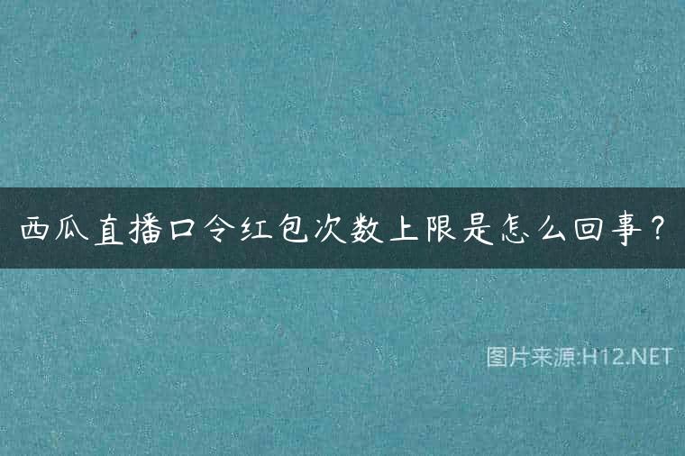 西瓜直播口令红包次数上限是怎么回事？