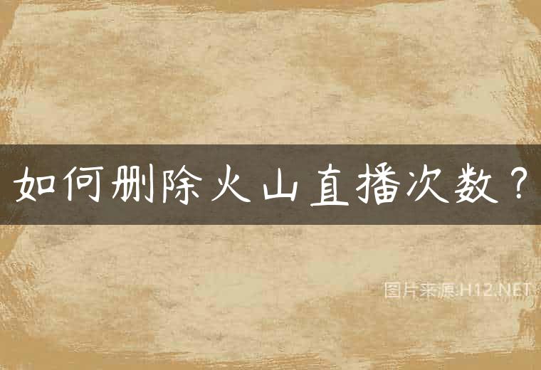 如何删除火山直播次数？