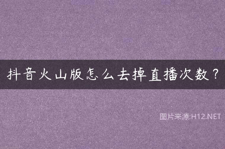 抖音火山版怎么去掉直播次数？