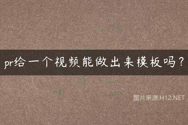 pr给一个视频能做出来模板吗？