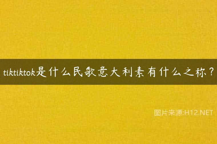 tiktiktok是什么民歌意大利素有什么之称？