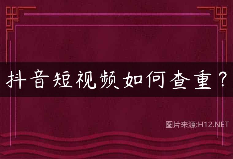 抖音短视频如何查重？