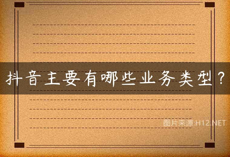 抖音主要有哪些业务类型？