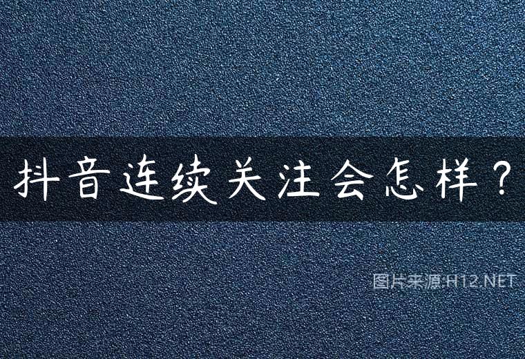 抖音连续关注会怎样？