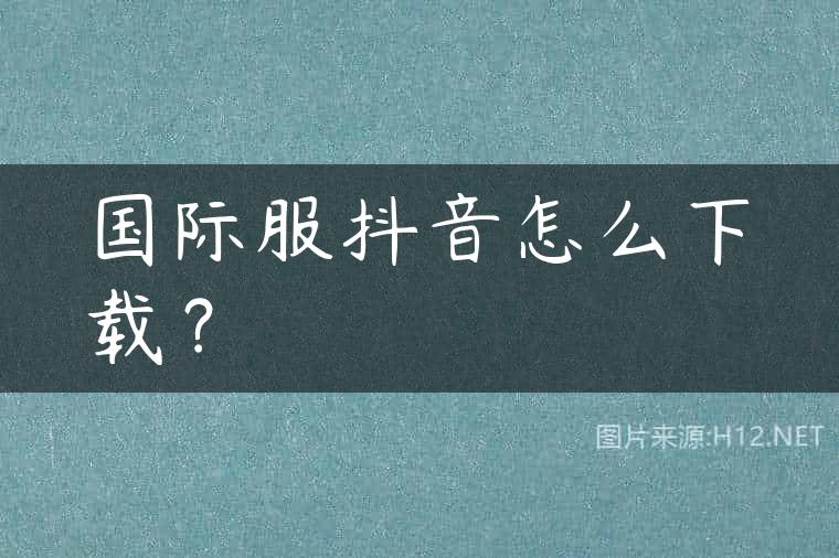 国际服抖音怎么下载？