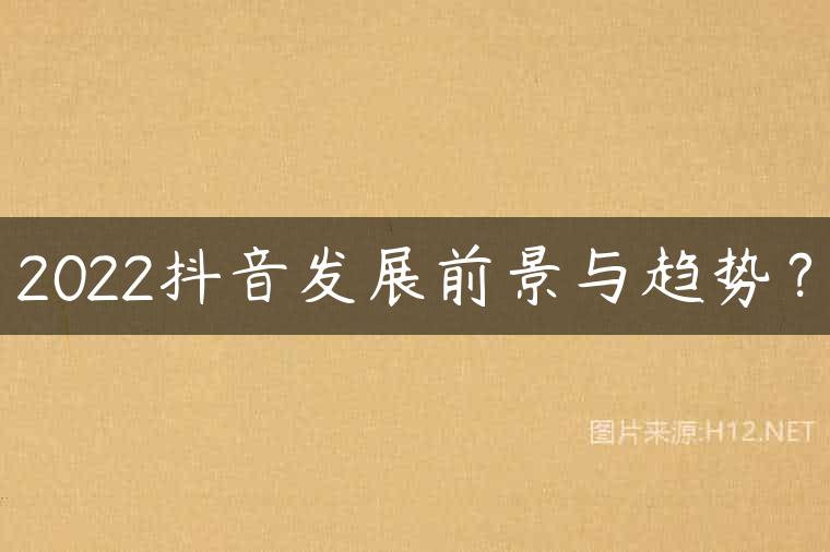 2022抖音发展前景与趋势？