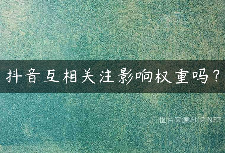 抖音互相关注影响权重吗？