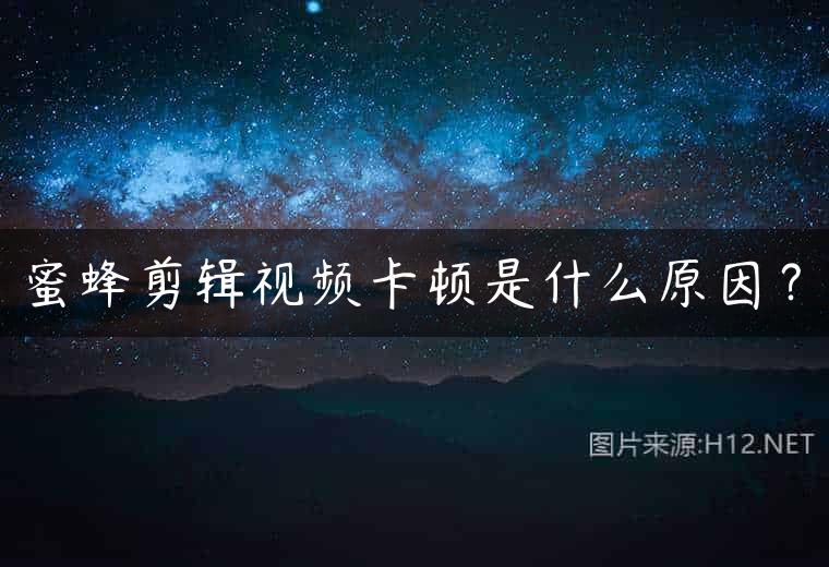 蜜蜂剪辑视频卡顿是什么原因？