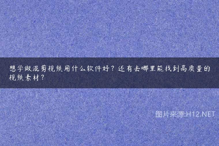 想学做混剪视频用什么软件好？还有去哪里能找到高质量的视频素材？