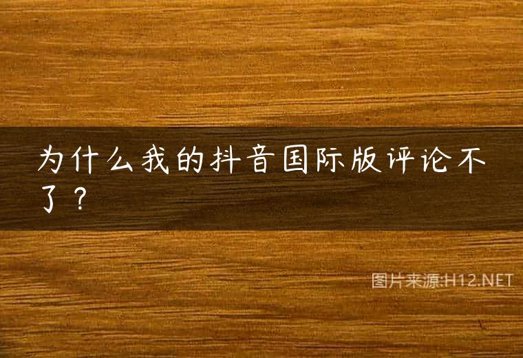 为什么我的抖音国际版评论不了？